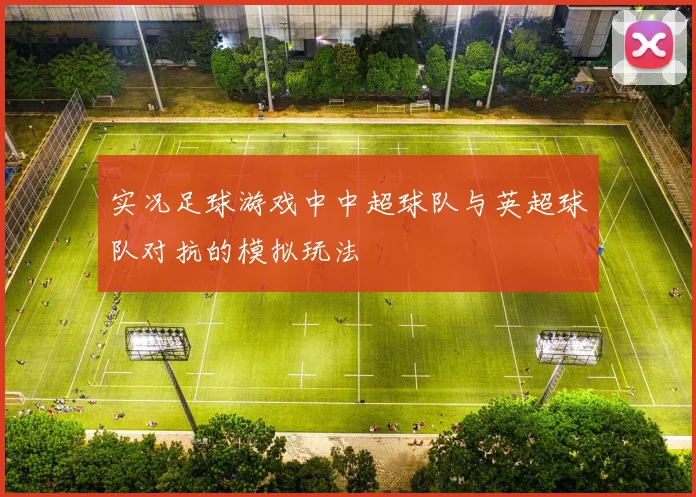 实况足球游戏中中超球队与英超球队对抗的模拟玩法