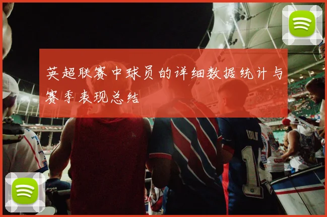 英超联赛中球员的详细数据统计与赛季表现总结