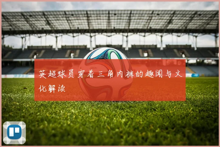 英超球员穿着三角内裤的趣闻与文化解读