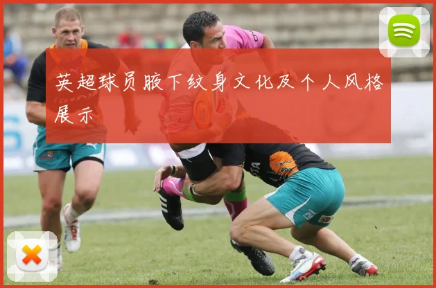英超球员腋下纹身文化及个人风格展示