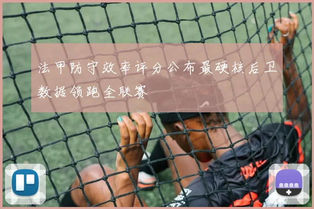法甲防守效率评分公布最硬核后卫数据领跑全联赛