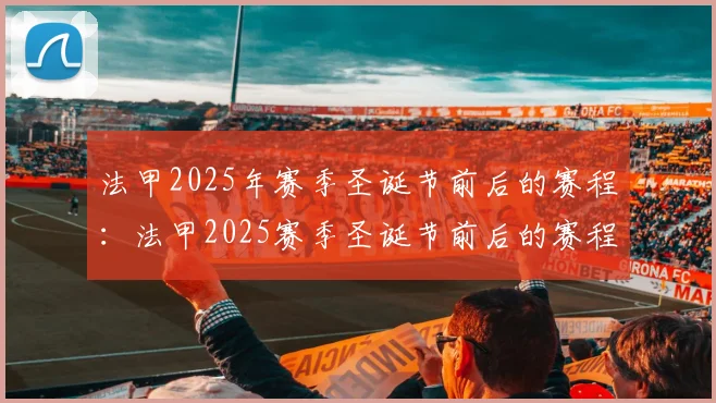 法甲2025年赛季圣诞节前后的赛程:法甲2025赛季圣诞节前后的赛程分析