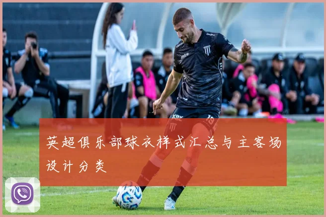 英超俱乐部球衣样式汇总与主客场设计分类