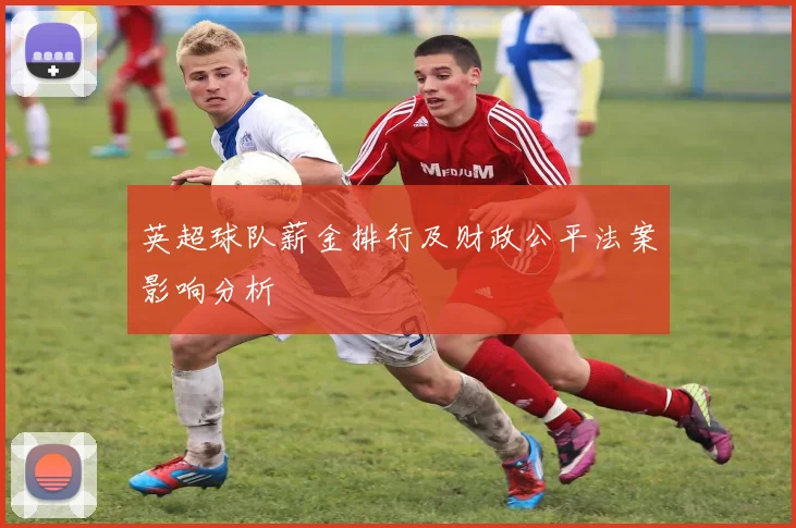 英超球队薪金排行及财政公平法案影响分析