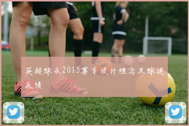 英超球衣2015赛季设计理念及球迷反馈